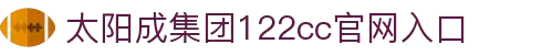 太阳成集团122cc(Macau)股份有限公司-Official website