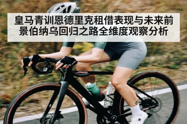 皇马青训恩德里克租借表现与未来前景伯纳乌回归之路全维度观察分析