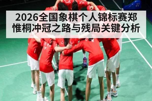 2026全国象棋个人锦标赛郑惟桐冲冠之路与残局关键分析